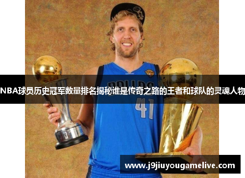 NBA球员历史冠军数量排名揭秘谁是传奇之路的王者和球队的灵魂人物