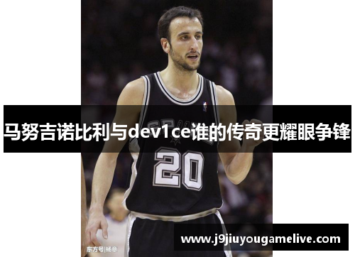 马努吉诺比利与dev1ce谁的传奇更耀眼争锋