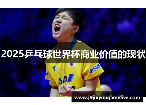 2025乒乓球世界杯商业价值的现状