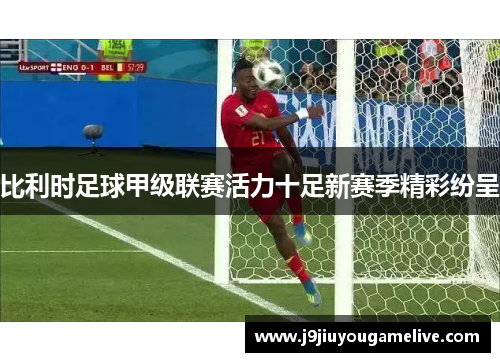 比利时足球甲级联赛活力十足新赛季精彩纷呈