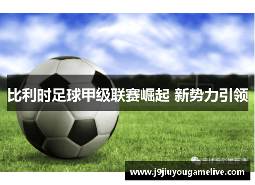 比利时足球甲级联赛崛起 新势力引领