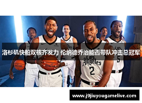 洛杉矶快船双核齐发力 伦纳德乔治能否带队冲击总冠军