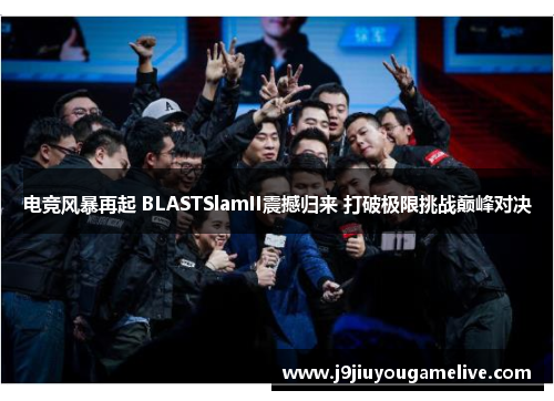 电竞风暴再起 BLASTSlamII震撼归来 打破极限挑战巅峰对决