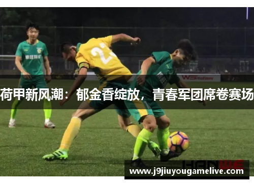荷甲新风潮：郁金香绽放，青春军团席卷赛场