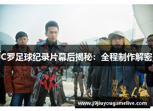 C罗足球纪录片幕后揭秘：全程制作解密