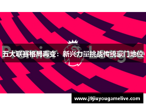 五大联赛格局再变：新兴力量挑战传统豪门地位