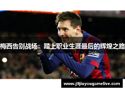 梅西告别战场：踏上职业生涯最后的辉煌之路
