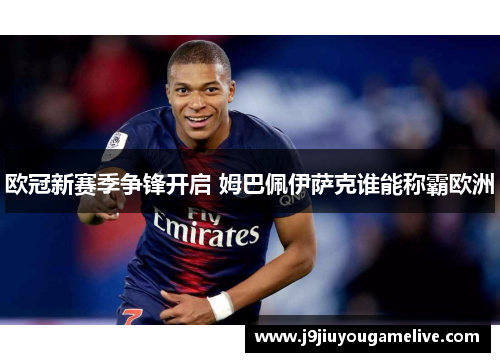 欧冠新赛季争锋开启 姆巴佩伊萨克谁能称霸欧洲