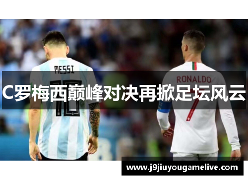 C罗梅西巅峰对决再掀足坛风云