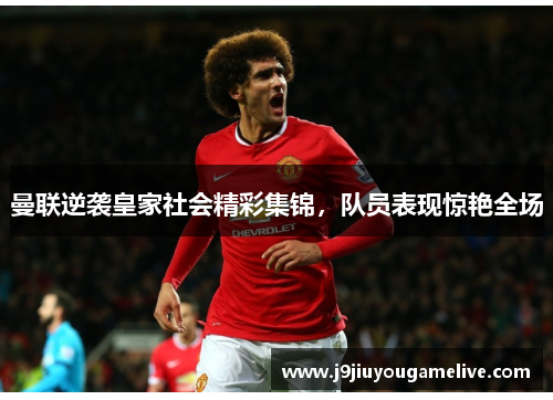 曼联逆袭皇家社会精彩集锦，队员表现惊艳全场