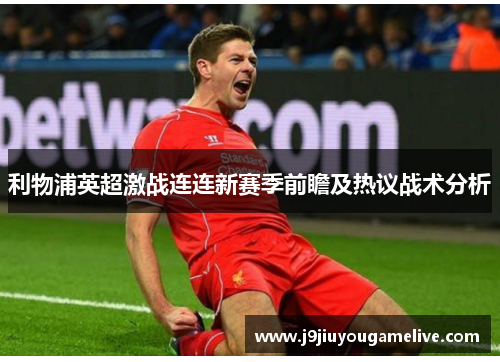 利物浦英超激战连连新赛季前瞻及热议战术分析