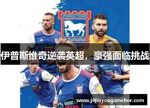 伊普斯维奇逆袭英超，豪强面临挑战