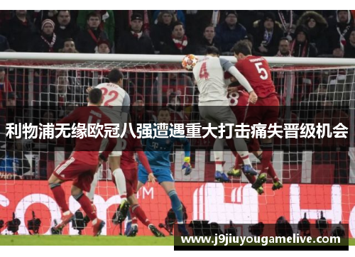 利物浦无缘欧冠八强遭遇重大打击痛失晋级机会