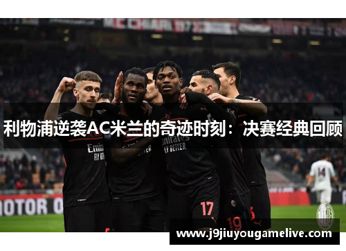 利物浦逆袭AC米兰的奇迹时刻：决赛经典回顾
