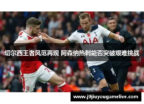 切尔西王者风范再现 阿森纳热刺能否突破艰难挑战