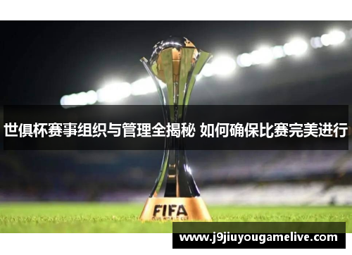 世俱杯赛事组织与管理全揭秘 如何确保比赛完美进行