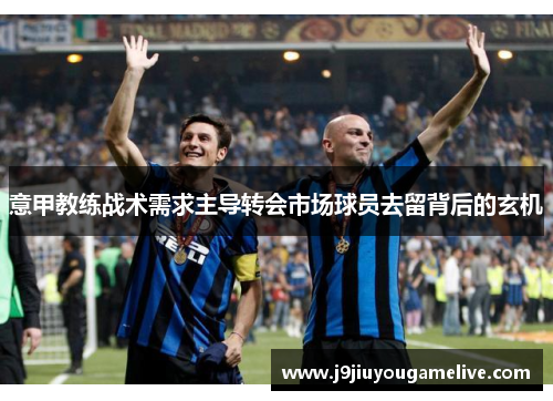 意甲教练战术需求主导转会市场球员去留背后的玄机